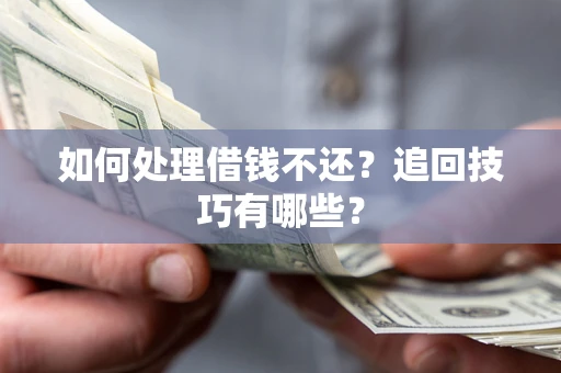 北京如何处理借钱不还？追回技巧有哪些？