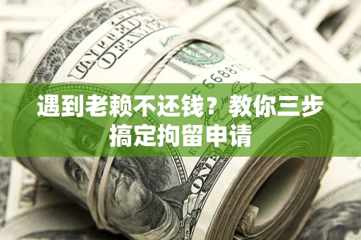 北京遇到老赖不还钱？教你三步搞定拘留申请