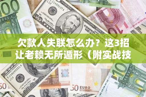 北京欠款人失联怎么办？这3招让老赖无所遁形（附实战技巧）