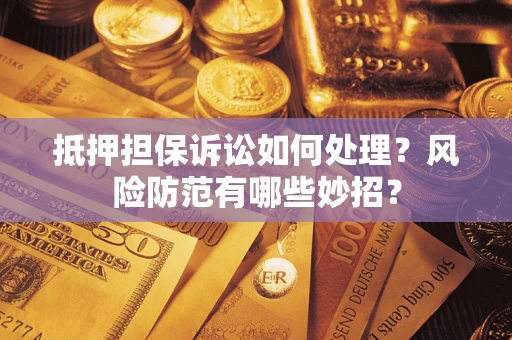 北京抵押担保诉讼如何处理？风险防范有哪些妙招？