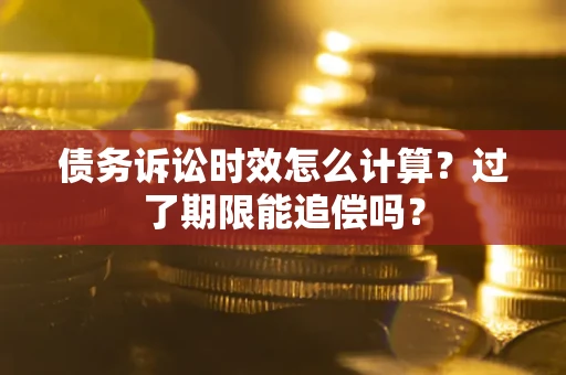 北京债务诉讼时效怎么计算？过了期限能追偿吗？