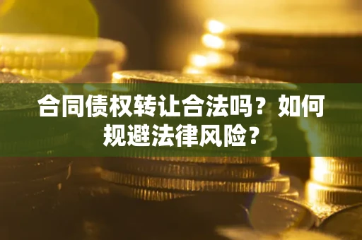 北京合同债权转让合法吗？如何规避法律风险？