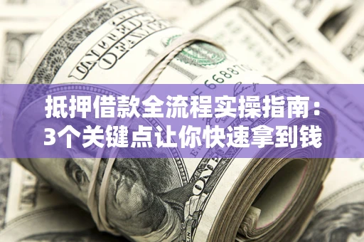 北京抵押借款全流程实操指南：3个关键点让你快速拿到钱