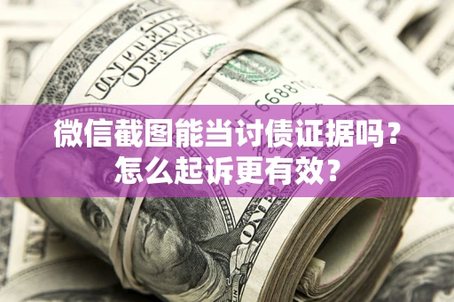 北京微信截图能当讨债证据吗？怎么起诉更有效？