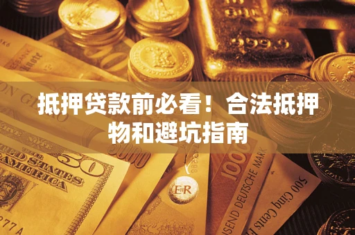 北京抵押贷款前必看！合法抵押物和避坑指南