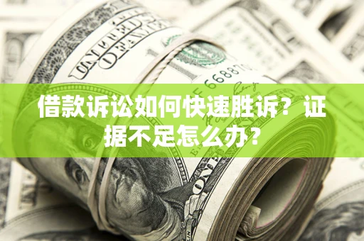北京借款诉讼如何快速胜诉？证据不足怎么办？