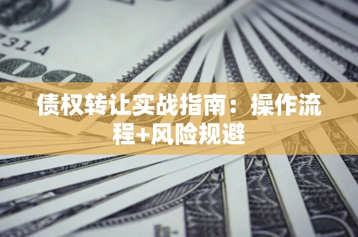 北京债权转让实战指南：操作流程+风险规避