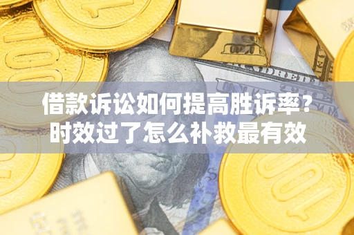 北京借款诉讼如何提高胜诉率？时效过了怎么补救最有效
