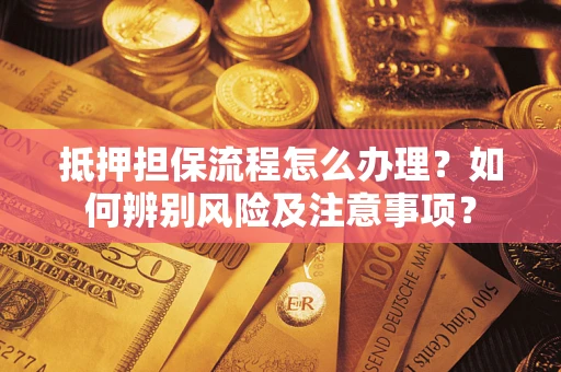 北京抵押担保流程怎么办理？如何辨别风险及注意事项？
