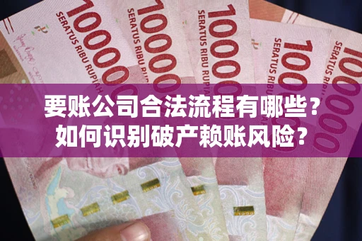 北京要账公司合法流程有哪些？如何识别破产赖账风险？