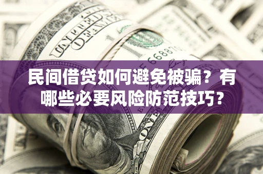 北京民间借贷如何避免被骗？有哪些必要风险防范技巧？