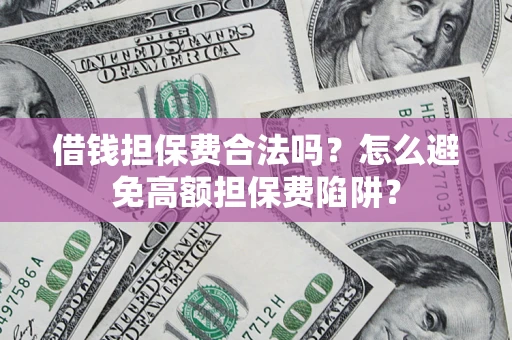 北京借钱担保费合法吗？怎么避免高额担保费陷阱？