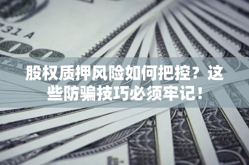 北京股权质押风险如何把控？这些防骗技巧必须牢记！