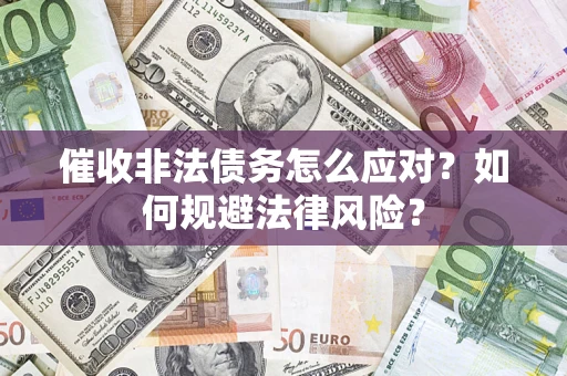 北京催收非法债务怎么应对？如何规避法律风险？