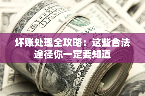 北京坏账处理全攻略：这些合法途径你一定要知道
