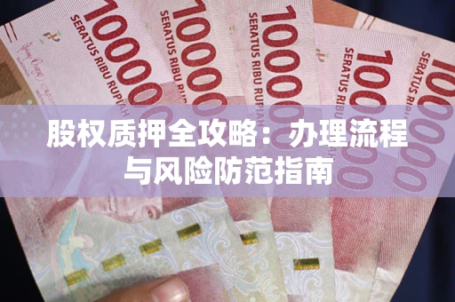 北京股权质押全攻略：办理流程与风险防范指南