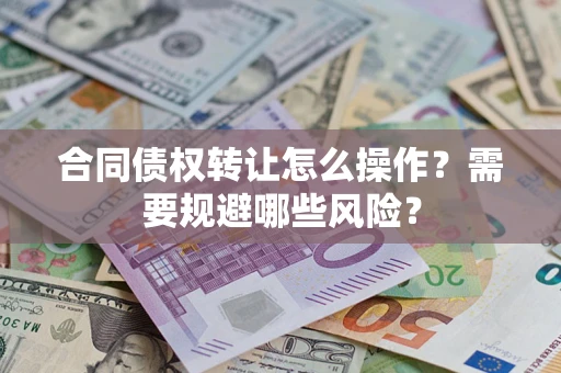 北京合同债权转让怎么操作？需要规避哪些风险？