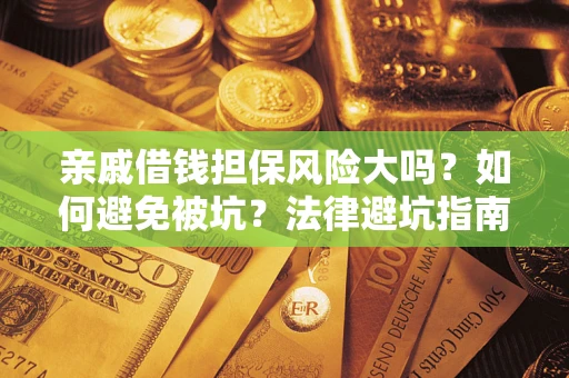 北京亲戚借钱担保风险大吗？如何避免被坑？法律避坑指南