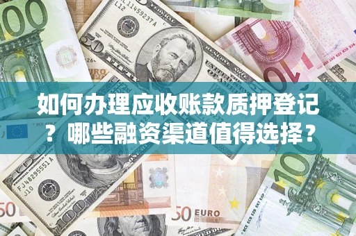 北京如何办理应收账款质押登记？哪些融资渠道值得选择？