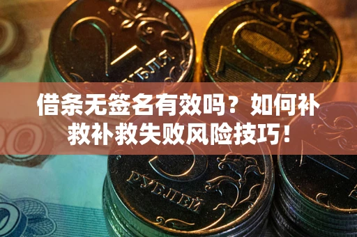 北京借条无签名有效吗？如何补救补救失败风险技巧！